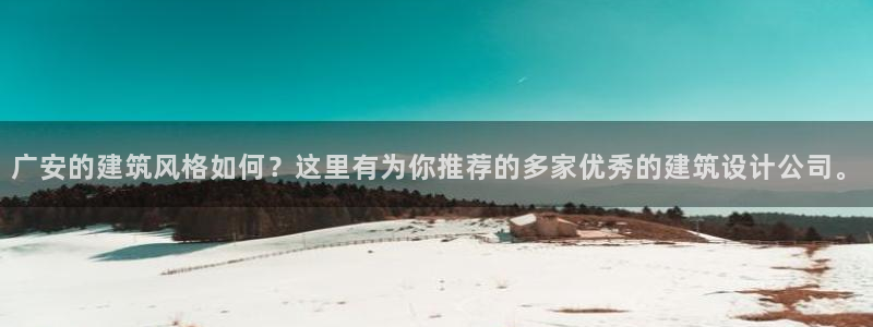 安信主管su金12手12指tq：广安的建筑风格如何？这里有为你推荐的多家优秀的建筑设计公司。