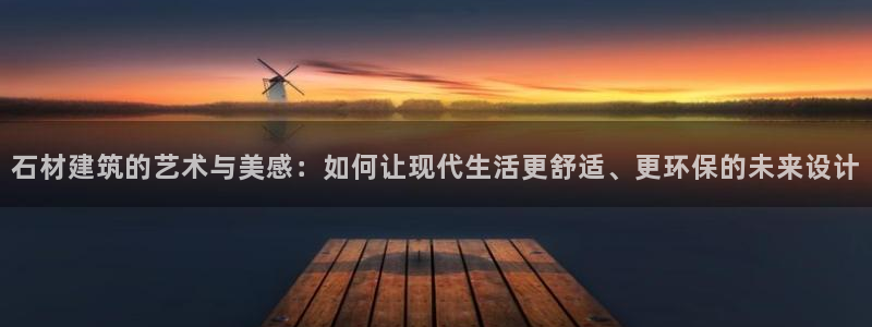 安信安盈12最新消息：石材建筑的艺术与美感：如何让现代生活更舒适、更环保的未来设计