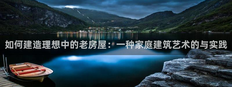 安信esp12k：如何建造理想中的老房屋：一种家庭建筑艺术的与实践