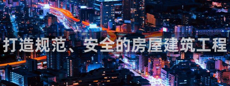 安信12娱乐代理：打造规范、安全的房屋建筑工程
