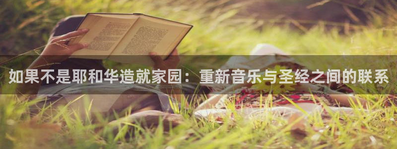 安信安盈12最新消息：如果不是耶和华造就家园：重新音乐与圣经之间的联系
