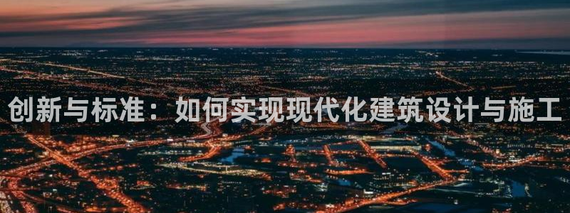 安信12代理：创新与标准：如何实现现代化建筑设计与施工