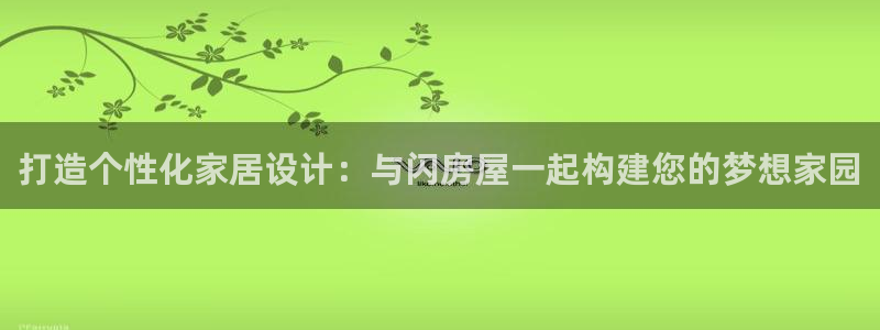 安信12周年庆典：打造个性化家居设计：与闪房屋一起构建您的梦想家园