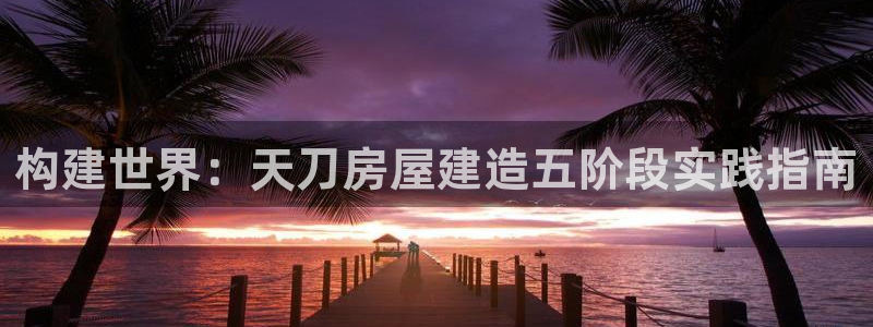 安信12周年庆典：构建世界：天刀房屋建造五阶段实践指南