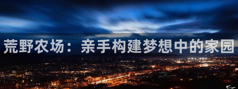 安信12娱乐7o777还：荒野农场：亲手构建梦想中的家园