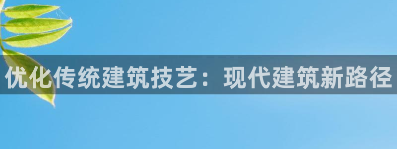 安信12注册：优化传统建筑技艺：现代建筑新路径