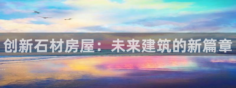 安信12app下载：创新石材房屋：未来建筑的新篇章